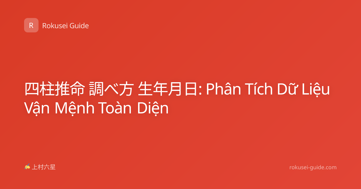 四柱推命 調べ方 生年月日: Phân Tích Dữ Liệu Vận Mệnh Toàn Diện